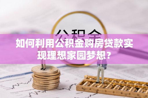 文安如何利用公积金购房贷款实现理想家园梦想？