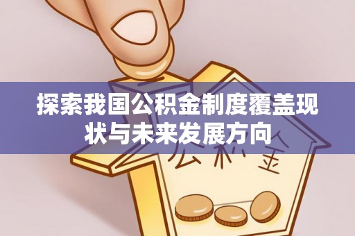 文安探索我国公积金制度覆盖现状与未来发展方向