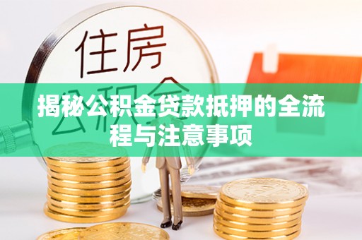 文安揭秘公积金贷款抵押的全流程与注意事项