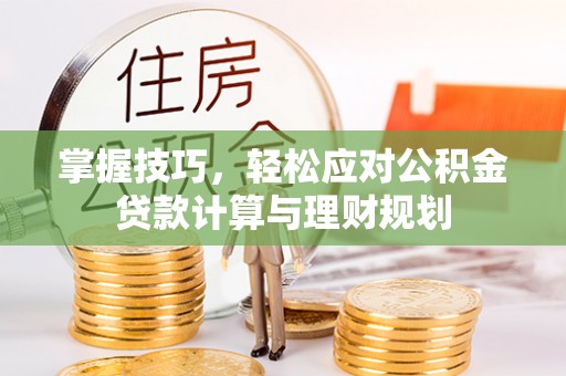 文安掌握技巧，轻松应对公积金贷款计算与理财规划