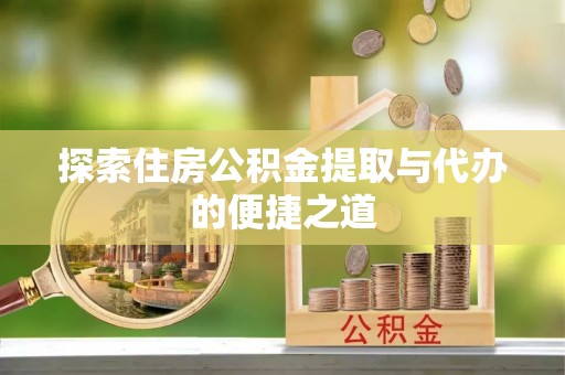 文安探索住房公积金提取与代办的便捷之道