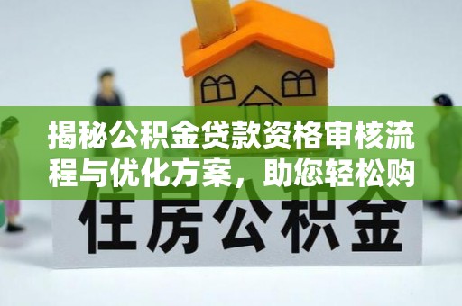 文安揭秘公积金贷款资格审核流程与优化方案，助您轻松购房