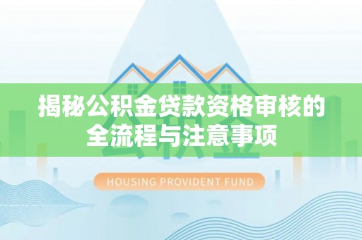 文安揭秘公积金贷款资格审核的全流程与注意事项