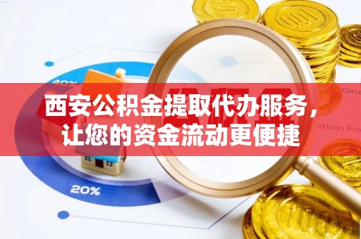 文安西安公积金提取代办服务，让您的资金流动更便捷