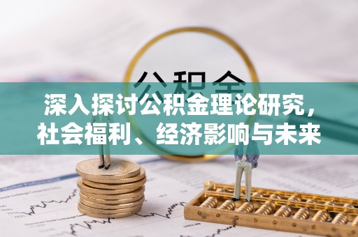 文安深入探讨公积金理论研究，社会福利、经济影响与未来展望