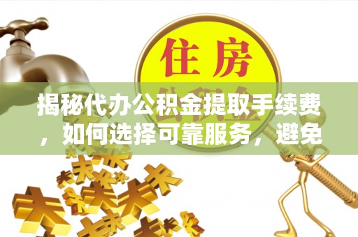 文安揭秘代办公积金提取手续费，如何选择可靠服务，避免隐形陷阱