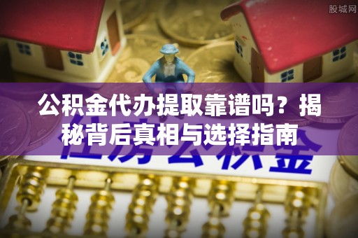 文安公积金代办提取靠谱吗？揭秘背后真相与选择指南