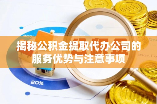 文安揭秘公积金提取代办公司的服务优势与注意事项