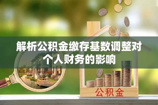 文安解析公积金缴存基数调整对个人财务的影响