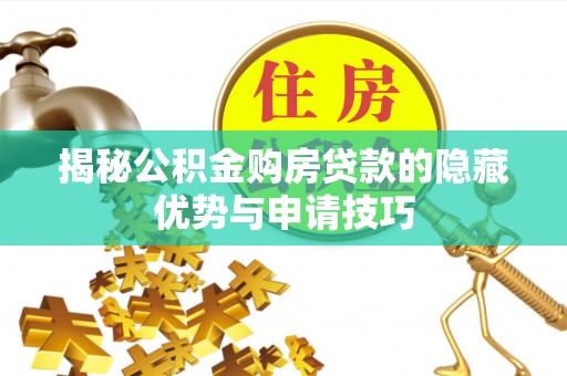 文安揭秘公积金购房贷款的隐藏优势与申请技巧