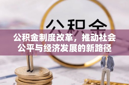 文安公积金制度改革，推动社会公平与经济发展的新路径