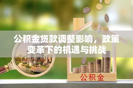 文安公积金贷款调整影响，政策变革下的机遇与挑战