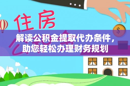文安解读公积金提取代办条件，助您轻松办理财务规划