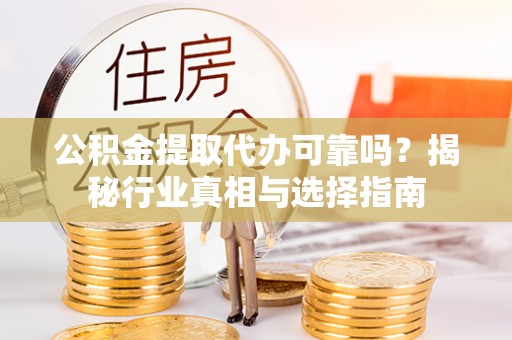 文安公积金提取代办可靠吗？揭秘行业真相与选择指南