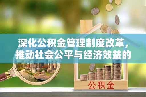文安深化公积金管理制度改革，推动社会公平与经济效益的双赢