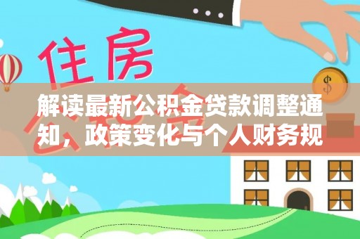 文安解读最新公积金贷款调整通知，政策变化与个人财务规划的影响