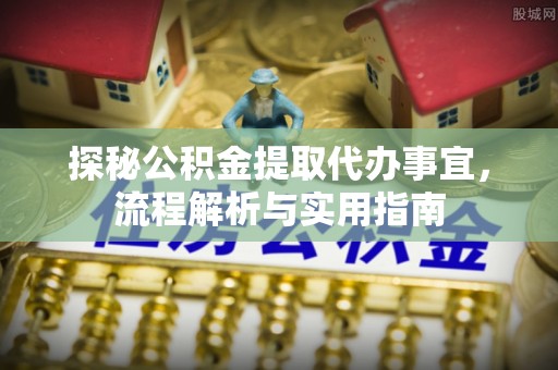 文安探秘公积金提取代办事宜，流程解析与实用指南