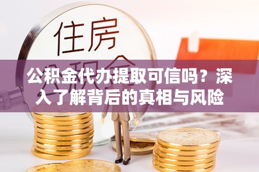 文安公积金代办提取可信吗？深入了解背后的真相与风险