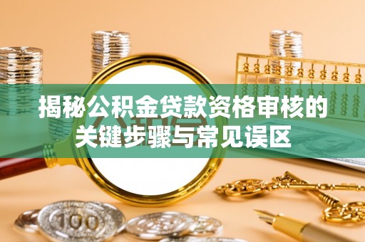 文安揭秘公积金贷款资格审核的关键步骤与常见误区