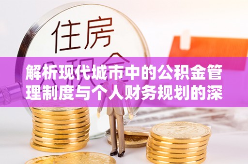 文安解析现代城市中的公积金管理制度与个人财务规划的深度关联