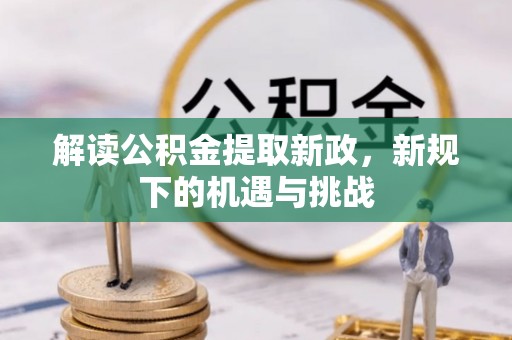 文安解读公积金提取新政，新规下的机遇与挑战
