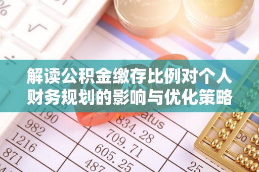 文安解读公积金缴存比例对个人财务规划的影响与优化策略