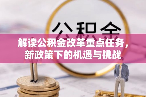 文安解读公积金改革重点任务，新政策下的机遇与挑战