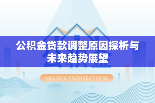 文安公积金贷款调整原因探析与未来趋势展望
