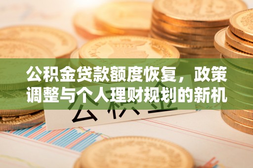 文安公积金贷款额度恢复，政策调整与个人理财规划的新机遇