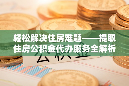 文安轻松解决住房难题——提取住房公积金代办服务全解析