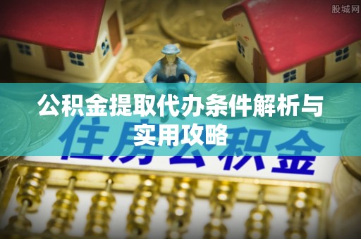 文安公积金提取代办条件解析与实用攻略