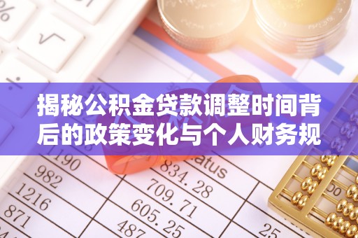 文安揭秘公积金贷款调整时间背后的政策变化与个人财务规划