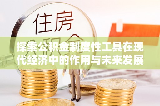 文安探索公积金制度性工具在现代经济中的作用与未来发展