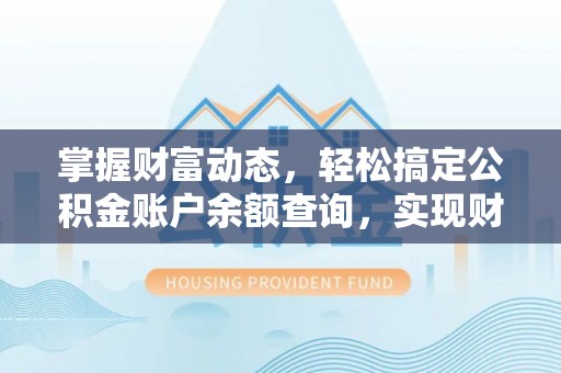 文安掌握财富动态，轻松搞定公积金账户余额查询，实现财务自由第一步