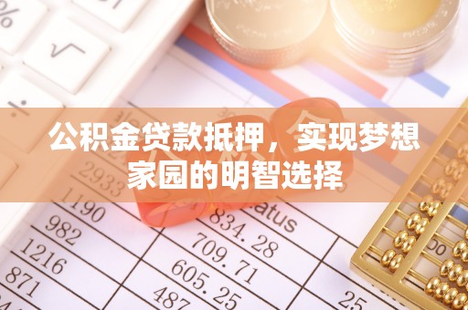 文安公积金贷款抵押，实现梦想家园的明智选择