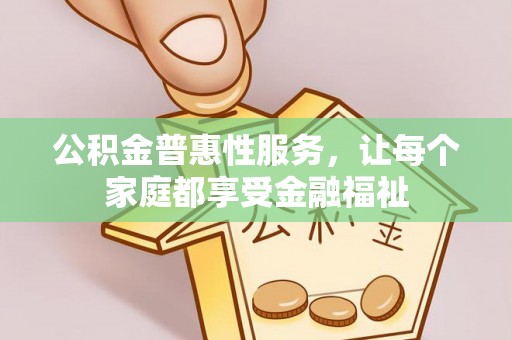 文安公积金普惠性服务，让每个家庭都享受金融福祉