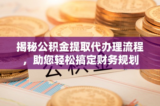 文安揭秘公积金提取代办理流程，助您轻松搞定财务规划
