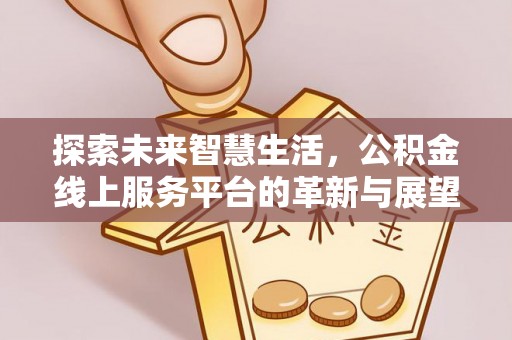 文安探索未来智慧生活，公积金线上服务平台的革新与展望