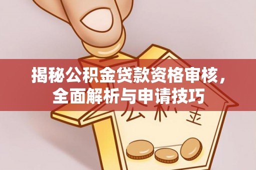 文安揭秘公积金贷款资格审核，全面解析与申请技巧