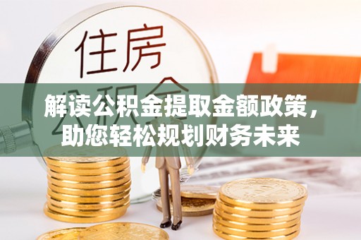 文安解读公积金提取金额政策，助您轻松规划财务未来