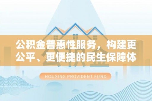 文安公积金普惠性服务，构建更公平、更便捷的民生保障体系