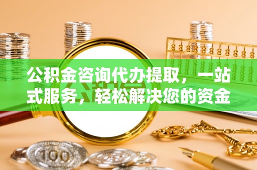 文安公积金咨询代办提取，一站式服务，轻松解决您的资金需求