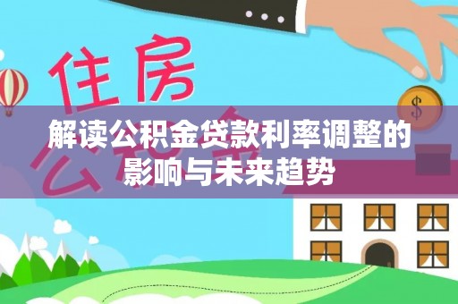 文安解读公积金贷款利率调整的影响与未来趋势
