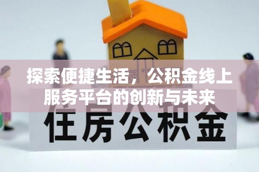 文安探索便捷生活，公积金线上服务平台的创新与未来