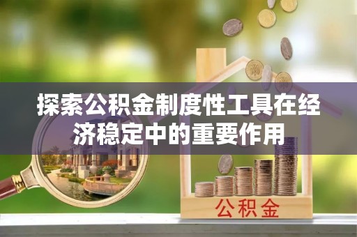 文安探索公积金制度性工具在经济稳定中的重要作用