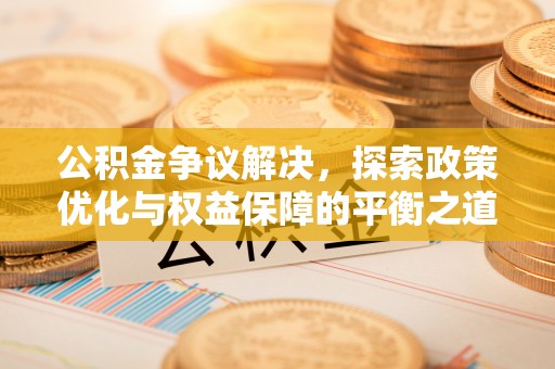 文安公积金争议解决，探索政策优化与权益保障的平衡之道