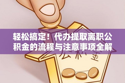 文安轻松搞定！代办提取离职公积金的流程与注意事项全解析