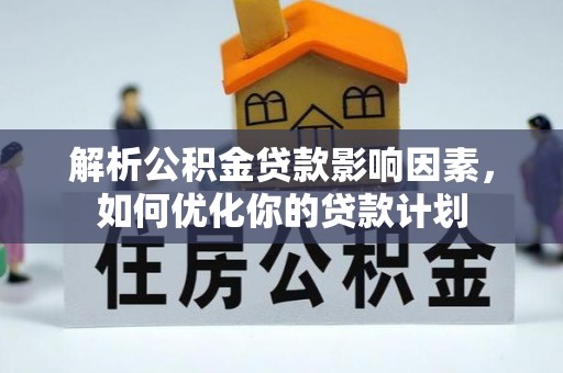 文安解析公积金贷款影响因素，如何优化你的贷款计划