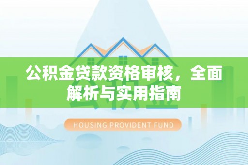 文安公积金贷款资格审核，全面解析与实用指南