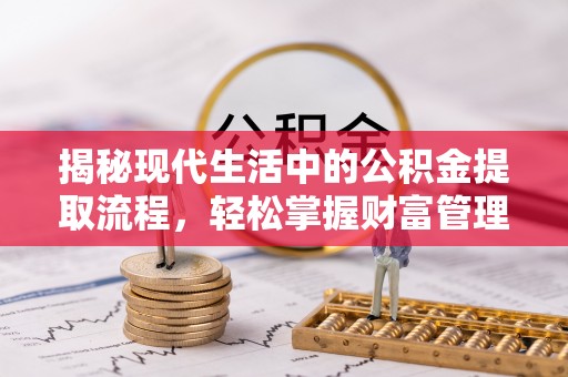 文安揭秘现代生活中的公积金提取流程，轻松掌握财富管理新技能